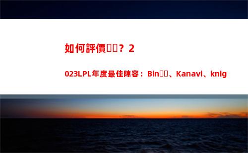 如何評價？2023LPL年度最佳陣容：Bin、Kanavi、knight、Ruler、Missing